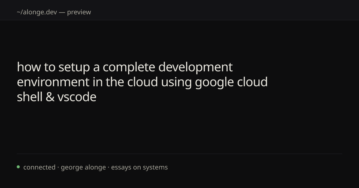 cloud dev environment with gcp cloud shell & vscode | alonge.dev